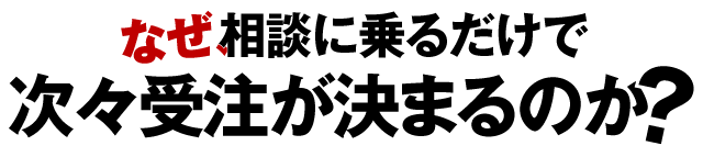 なぜ、相談に乗るだけで次々受注が決まるのか？
