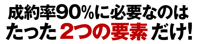 成約率９０％に必要なのはたった２つの要素だけ！
